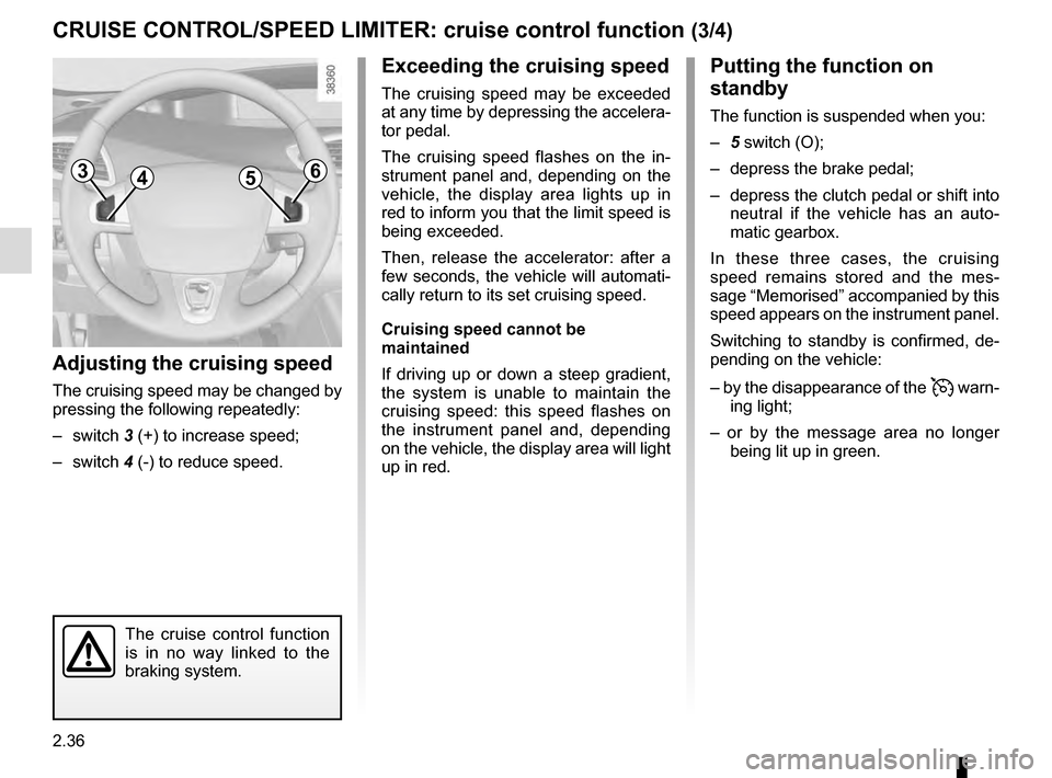 RENAULT SCENIC 2016 J95 / 3.G Owners Manual 2.36
CRUISE CONTROL/SPEED LIMITER: cruise control function (3/4)
Putting the function on 
standby
The function is suspended when you:
– 5 switch (O);
–  depress the brake pedal;
–  depress the c