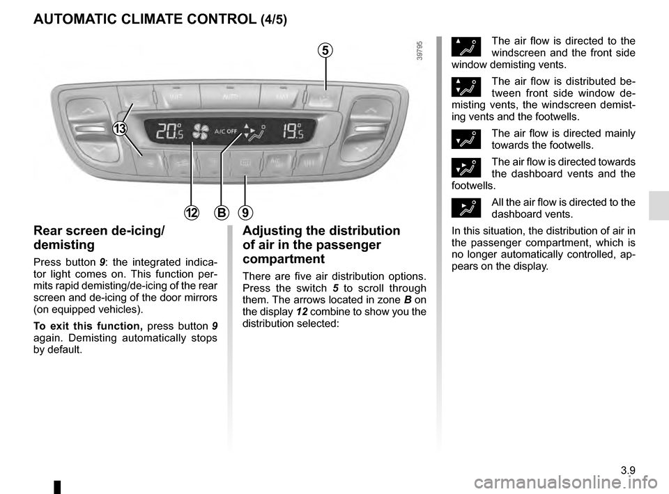 RENAULT SCENIC 2016 J95 / 3.G Owners Guide 3.9
AUTOMATIC CLIMATE CONTROL (4/5)
Rear screen de-icing/
demisting
Press button 9: the integrated indica-
tor light comes on. This function per-
mits rapid demisting/de-icing of the rear 
screen and 