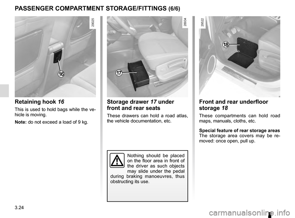 RENAULT SCENIC 2016 J95 / 3.G Owners Manual 3.24
Front and rear underfloor 
storage 18
These compartments can hold road 
maps, manuals, cloths, etc.
Special feature of rear storage areas
The storage area covers may be re-
moved: once open, pull