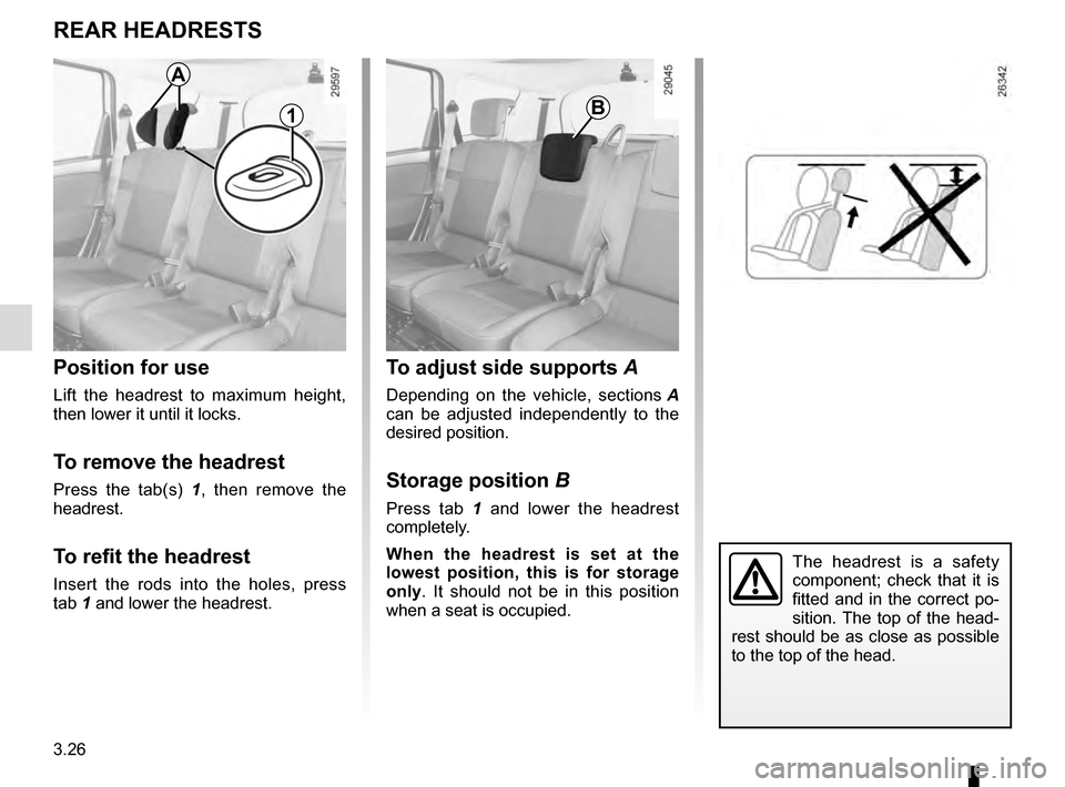 RENAULT SCENIC 2016 J95 / 3.G User Guide 3.26
To adjust side supports A
Depending on the vehicle, sections  A 
can be adjusted independently to the 
desired position.
Storage position  B
Press tab 1 and lower the headrest 
completely.
When t