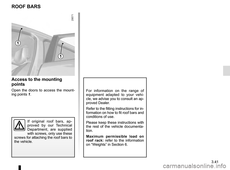 RENAULT SCENIC 2016 J95 / 3.G User Guide 3.41
ROOF BARS
Access to the mounting 
points
Open the doors to access the mount-
ing points 1.For information on the range of 
equipment adapted to your vehi-
cle, we advise you to consult an ap-
pro