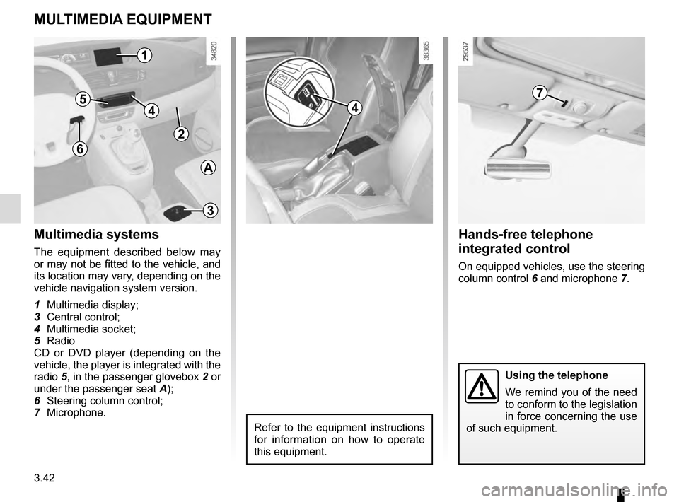 RENAULT SCENIC 2016 J95 / 3.G Owners Manual 3.42
MULTIMEDIA EQUIPMENT
5
Using the telephone
We remind you of the need 
to conform to the legislation 
in force concerning the use 
of such equipment.
7
3
6
Hands-free telephone 
integrated control