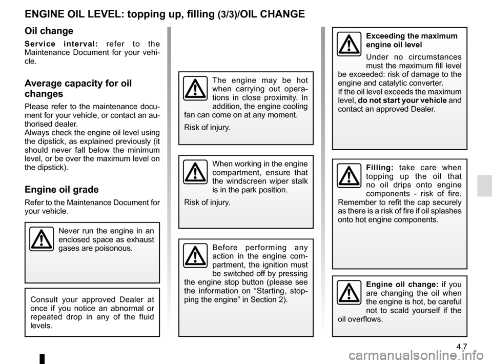 RENAULT SCENIC 2016 J95 / 3.G Repair Manual 4.7
Never run the engine in an 
enclosed space as exhaust 
gases are poisonous.
Engine oil change: if you 
are changing the oil when 
the engine is hot, be careful 
not to scald yourself if the 
oil o