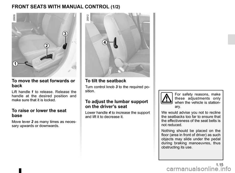 RENAULT SCENIC 2016 J95 / 3.G Owners Manual 1.15
FRONT SEATS WITH MANUAL CONTROL (1/2)
To move the seat forwards or
back
Lift handle 1 to release. Release the
handle at the desired position and
make sure that it is locked.
To raise or lower RENAULT SCENIC 2016 J95 / 3.G Owners Manual 1.15
FRONT SEATS WITH MANUAL CONTROL (1/2)
To move the seat forwards or
back
Lift handle 1 to release. Release the
handle at the desired position and
make sure that it is locked.
To raise or lower