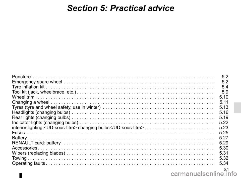 RENAULT SCENIC 2016 J95 / 3.G Owners Manual 5.1
Section 5: Practical advice
Puncture  . . . . . . . . . . . . . . . . . . . . . . . . . . . . . . . . . . . .\
 . . . . . . . . . . . . . . . . . . . . . . . . . . . . . . . . . .   5.2
Emergency 