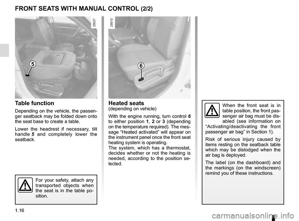 RENAULT SCENIC 2016 J95 / 3.G Owners Manual 1.16
Heated seats(depending on vehicle)
With the engine running, turn control 6
to either position 1, 2 or 3 (depending
on the temperature required). The mes-
sage “Heated activated” will app RENAULT SCENIC 2016 J95 / 3.G Owners Manual 1.16
Heated seats(depending on vehicle)
With the engine running, turn control 6
to either position 1, 2 or 3 (depending
on the temperature required). The mes-
sage “Heated activated” will app