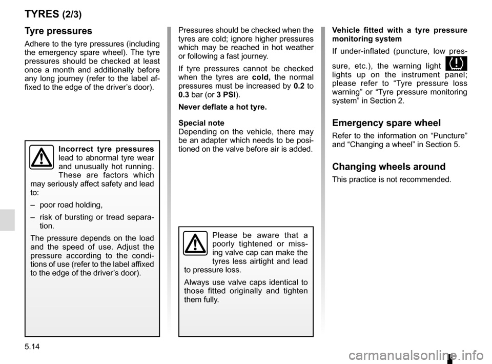 RENAULT SCENIC 2016 J95 / 3.G Owners Manual 5.14
TYRES (2/3)
Tyre pressures
Adhere to the tyre pressures (including
the emergency spare wheel). The tyre
pressures should be checked at least
once a month and additionally before
any long jour RENAULT SCENIC 2016 J95 / 3.G Owners Manual 5.14
TYRES (2/3)
Tyre pressures
Adhere to the tyre pressures (including
the emergency spare wheel). The tyre
pressures should be checked at least
once a month and additionally before
any long jour