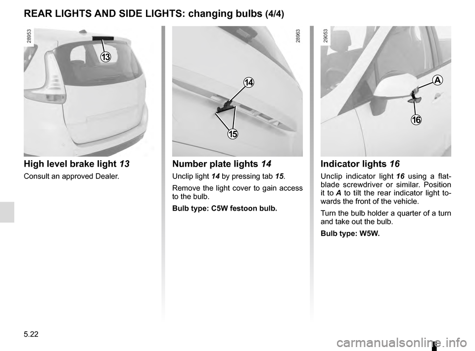 RENAULT SCENIC 2016 J95 / 3.G Owners Manual 5.22
REAR LIGHTS AND SIDE LIGHTS: changing bulbs (4/4)Indicator lights 16
Unclip indicator light 16 using a flat-
blade screwdriver or similar. Position
it to A to tilt the rear indicator light to RENAULT SCENIC 2016 J95 / 3.G Owners Manual 5.22
REAR LIGHTS AND SIDE LIGHTS: changing bulbs (4/4)Indicator lights 16
Unclip indicator light 16 using a flat-
blade screwdriver or similar. Position
it to A to tilt the rear indicator light to
