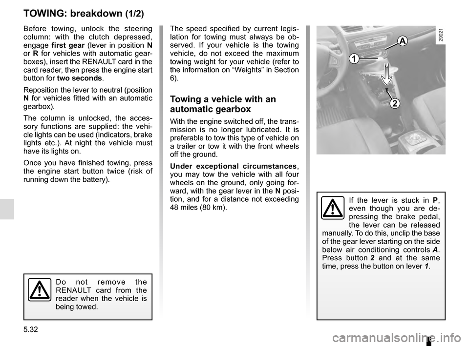 RENAULT SCENIC 2016 J95 / 3.G Owners Manual 5.32
TOWING: breakdown (1/2)
1
2
Before towing, unlock the steering
column: with the clutch depressed,
engage first gear (lever in position N
or R for vehicles with automatic gear-
boxes), inser RENAULT SCENIC 2016 J95 / 3.G Owners Manual 5.32
TOWING: breakdown (1/2)
1
2
Before towing, unlock the steering
column: with the clutch depressed,
engage first gear (lever in position N
or R for vehicles with automatic gear-
boxes), inser