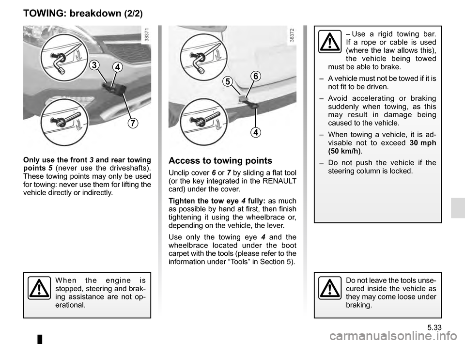 RENAULT SCENIC 2016 J95 / 3.G Owners Manual 5.33
TOWING: breakdown (2/2)
Only use the front 3 and rear towing
points 5 (never use the driveshafts).
These towing points may only be used
for towing: never use them for lifting the
vehicle di RENAULT SCENIC 2016 J95 / 3.G Owners Manual 5.33
TOWING: breakdown (2/2)
Only use the front 3 and rear towing
points 5 (never use the driveshafts).
These towing points may only be used
for towing: never use them for lifting the
vehicle di