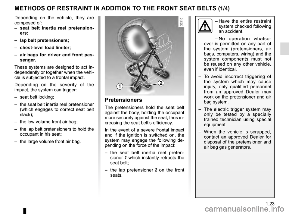RENAULT SCENIC 2016 J95 / 3.G Owners Manual 1.23
METHODS OF RESTRAINT IN ADDITION TO THE FRONT SEAT BELTS (1/4)
Depending on the vehicle, they are
composed of:
– seat belt inertia reel pretension-ers;
– lap belt pretensioners;
– chest RENAULT SCENIC 2016 J95 / 3.G Owners Manual 1.23
METHODS OF RESTRAINT IN ADDITION TO THE FRONT SEAT BELTS (1/4)
Depending on the vehicle, they are
composed of:
– seat belt inertia reel pretension-ers;
– lap belt pretensioners;
– chest