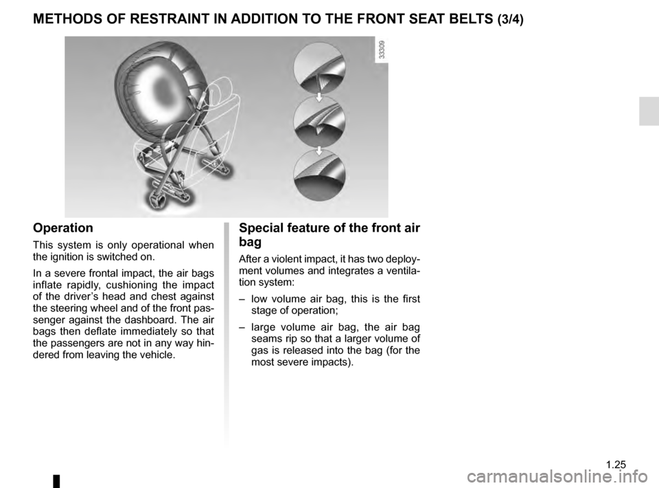 RENAULT SCENIC 2016 J95 / 3.G Owners Guide 1.25
METHODS OF RESTRAINT IN ADDITION TO THE FRONT SEAT BELTS (3/4)
Operation
This system is only operational when
the ignition is switched on.
In a severe frontal impact, the air bags
inflate rapid RENAULT SCENIC 2016 J95 / 3.G Owners Guide 1.25
METHODS OF RESTRAINT IN ADDITION TO THE FRONT SEAT BELTS (3/4)
Operation
This system is only operational when
the ignition is switched on.
In a severe frontal impact, the air bags
inflate rapid
