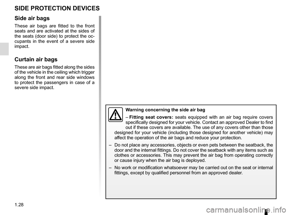 RENAULT SCENIC 2016 J95 / 3.G Owners Guide 1.28
SIDE PROTECTION DEVICES
Warning concerning the side air bag
– Fitting seat covers: seats equipped with an air bag require covers
specifically designed for your vehicle. Contact an approved Dea RENAULT SCENIC 2016 J95 / 3.G Owners Guide 1.28
SIDE PROTECTION DEVICES
Warning concerning the side air bag
– Fitting seat covers: seats equipped with an air bag require covers
specifically designed for your vehicle. Contact an approved Dea