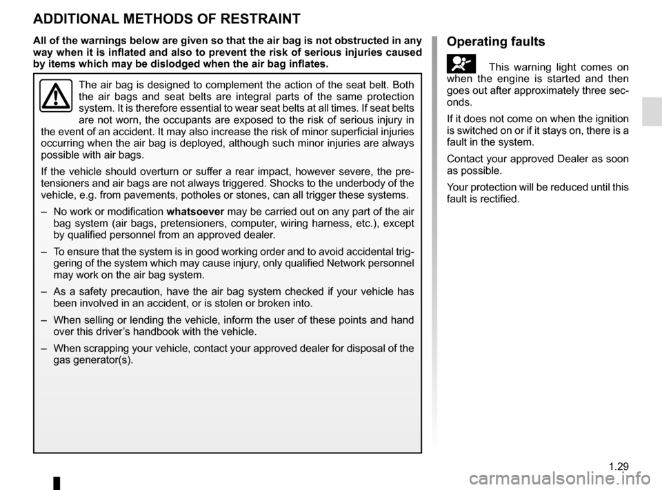 RENAULT SCENIC 2016 J95 / 3.G Owners Manual 1.29
ADDITIONAL METHODS OF RESTRAINT
The air bag is designed to complement the action of the seat belt. Both \
the air bags and seat belts are integral parts of the same protection 
system. It is the