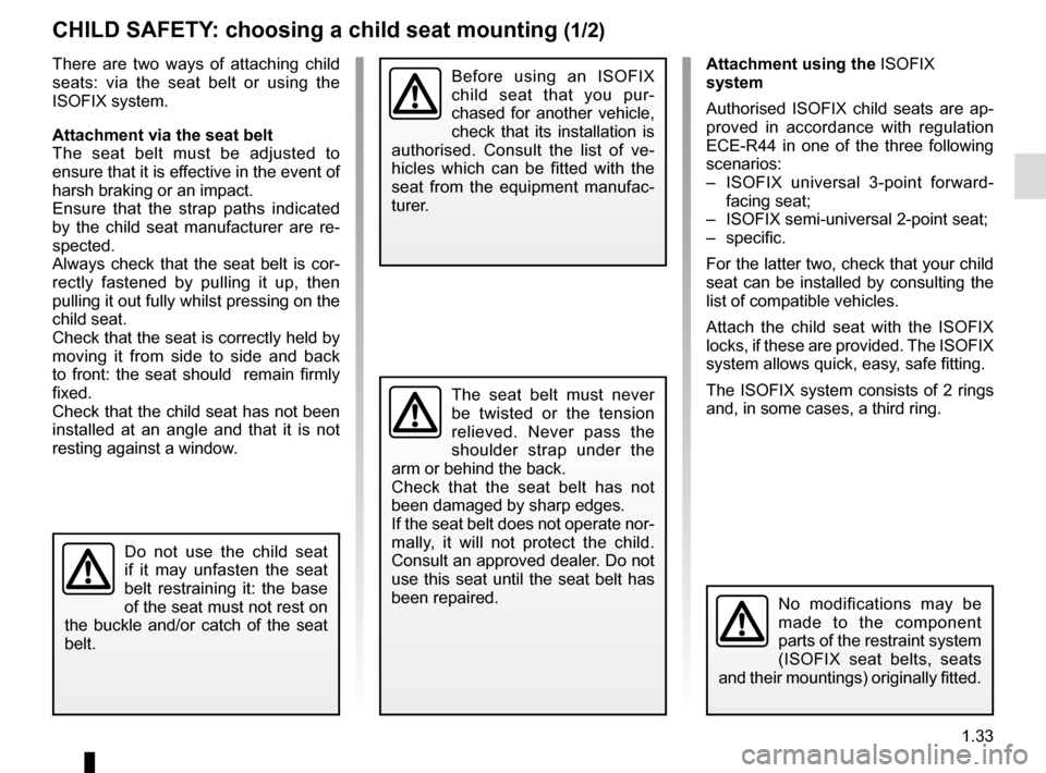 RENAULT SCENIC 2016 J95 / 3.G Owners Guide 1.33
CHILD SAFETY: choosing a child seat mounting (1/2)
There are two ways of attaching child
seats: via the seat belt or using the
ISOFIX system.
Attachment via the seat belt
The seat belt must be RENAULT SCENIC 2016 J95 / 3.G Owners Guide 1.33
CHILD SAFETY: choosing a child seat mounting (1/2)
There are two ways of attaching child
seats: via the seat belt or using the
ISOFIX system.
Attachment via the seat belt
The seat belt must be