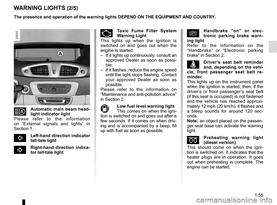 RENAULT SCENIC 2016 J95 / 3.G User Guide 1.55
WARNING LIGHTS (2/5)
Automatic main beam head-
light indicator light
Please refer to the information 
on “External signals and lights” in 
Section 1.
cLeft-hand direction indicator 
tell-tal