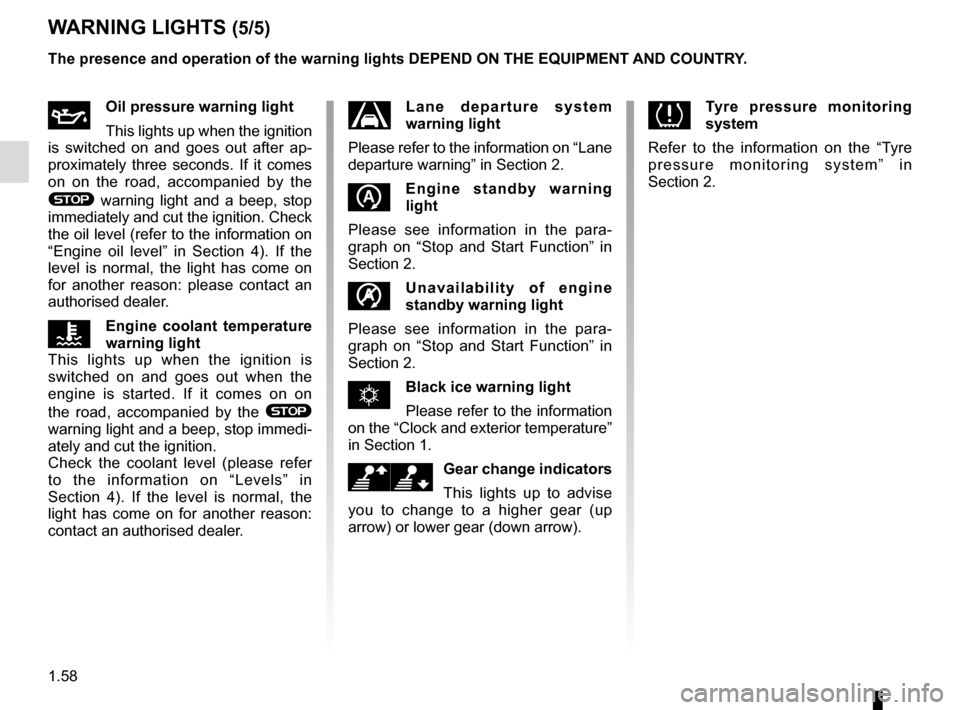 RENAULT SCENIC 2016 J95 / 3.G User Guide 1.58
ÀOil pressure warning light
This lights up when the ignition 
is switched on and goes out after ap-
proximately three seconds. If it comes 
on on the road, accompanied by the 
® warning light a