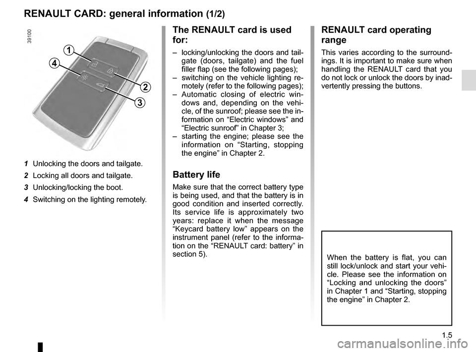 RENAULT TALISMAN 2016 1.G User Guide 1.5
RENAULT CARD: general information (1/2)
The RENAULT card is used 
for:
–  locking/unlocking the doors and tail-gate (doors, tailgate) and the fuel 
filler flap (see the following pages);
–  sw