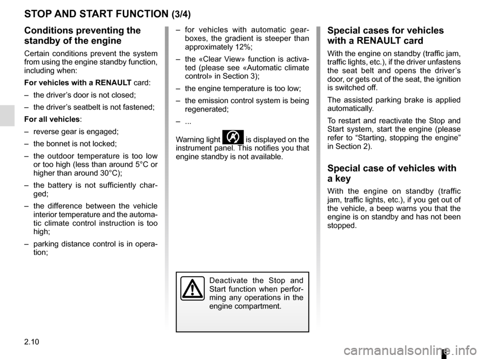 RENAULT TALISMAN 2016 1.G User Guide 2.10
STOP AND START FUNCTION (3/4)
Conditions preventing the 
standby of the engine
Certain conditions prevent the system 
from using the engine standby function, 
including when:
For vehicles with a 
