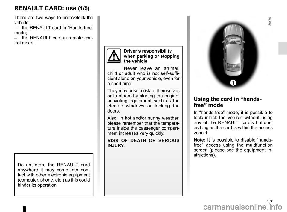 RENAULT TALISMAN 2016 1.G Owners Manual 1.7
RENAULT CARD: use (1/5)
Do not store the RENAULT card 
anywhere it may come into con-
tact with other electronic equipment 
(computer, phone, etc.) as this could 
hinder its operation.
There are t