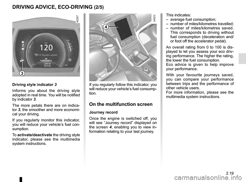 RENAULT TALISMAN 2016 1.G Owners Guide 2.19
DRIVING ADVICE, ECO-DRIVING (2/5)
4
3
If you regularly follow this indicator, you 
will reduce your vehicle’s fuel consump-
tion.
On the multifunction screen
Journey record
Once the engine is s