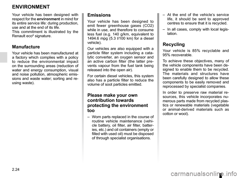 RENAULT TALISMAN 2016 1.G Owners Manual 2.24
ENVIRONMENT
Emissions
Your vehicle has been designed to 
emit fewer greenhouse gases (CO2) 
while in use, and therefore to consume 
less fuel (e.g. 140 g/km, equivalent to 
1494.6 mpg (5.3 l/100 