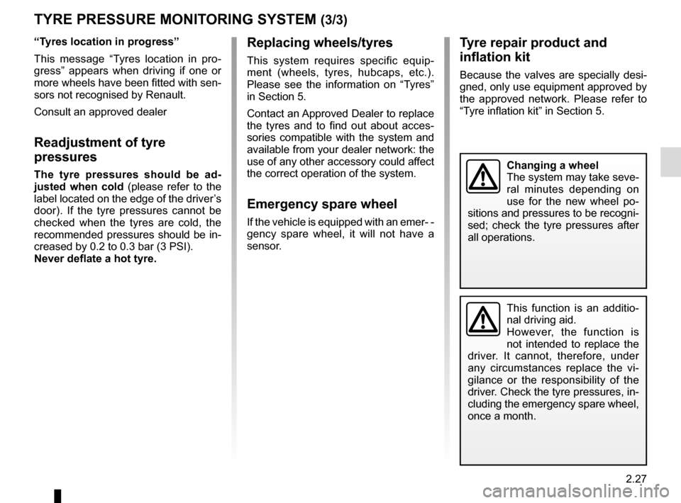 RENAULT TALISMAN 2016 1.G Owners Guide 2.27
Tyre repair product and 
inflation kit
Because the valves are specially desi-
gned, only use equipment approved by 
the approved network. Please refer to 
“Tyre inflation kit” in Section 5.
R