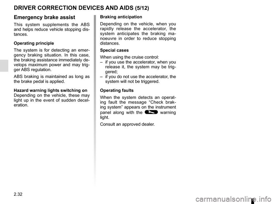 RENAULT TALISMAN 2016 1.G Owners Manual 2.32
DRIVER CORRECTION DEVICES AND AIDS (5/12)
Braking anticipation
Depending on the vehicle, when you 
rapidly release the accelerator, the 
system anticipates the braking ma-
noeuvre in order to red
