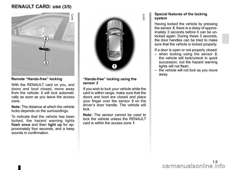RENAULT TALISMAN 2016 1.G Owners Manual 1.9
Special features of the locking
system
Having locked the vehicle by pressing
the sensor 3, there is a delay of approx-
imately 3 seconds before it can be un-
locked again. During these 3 seconds RENAULT TALISMAN 2016 1.G Owners Manual 1.9
Special features of the locking
system
Having locked the vehicle by pressing
the sensor 3, there is a delay of approx-
imately 3 seconds before it can be un-
locked again. During these 3 seconds