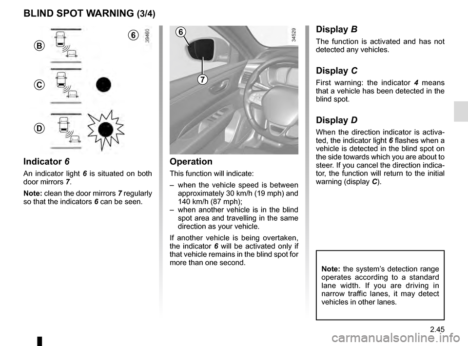 RENAULT TALISMAN 2016 1.G Owners Manual 2.45
BLIND SPOT WARNING (3/4)
Operation
This function will indicate:
– when the vehicle speed is between approximately 30 km/h (19 mph) and
140 km/h (87 mph);
– when another vehicle is in the b RENAULT TALISMAN 2016 1.G Owners Manual 2.45
BLIND SPOT WARNING (3/4)
Operation
This function will indicate:
– when the vehicle speed is between approximately 30 km/h (19 mph) and
140 km/h (87 mph);
– when another vehicle is in the b