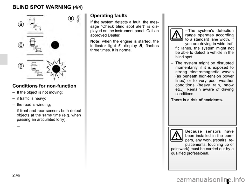 RENAULT TALISMAN 2016 1.G Owners Manual 2.46
Operating faults
If the system detects a fault, the mes-
sage “Check blind spot alert” is dis-
played on the instrument panel. Call an 
approved Dealer.
Note: when the engine is started, the 