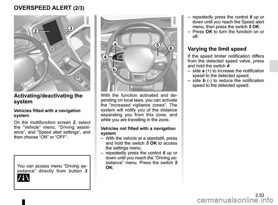 RENAULT TALISMAN 2016 1.G Owners Manual 2.53
OVERSPEED ALERT (2/3)
23
4
a
b
56
Activating/deactivating the 
system
Vehicles fitted with a navigation 
system
On the multifunction screen 2, select 
the “Vehicle” menu, “Driving assist-
a