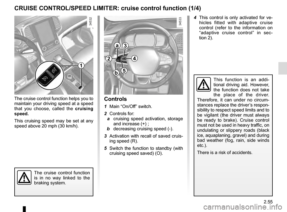 RENAULT TALISMAN 2016 1.G Owners Manual 2.55
CRUISE CONTROL/SPEED LIMITER: cruise control function (1/4)
The cruise control function
is in no way linked to the
braking system.
This function is an addi-
tional driving aid. However,
the fu RENAULT TALISMAN 2016 1.G Owners Manual 2.55
CRUISE CONTROL/SPEED LIMITER: cruise control function (1/4)
The cruise control function
is in no way linked to the
braking system.
This function is an addi-
tional driving aid. However,
the fu