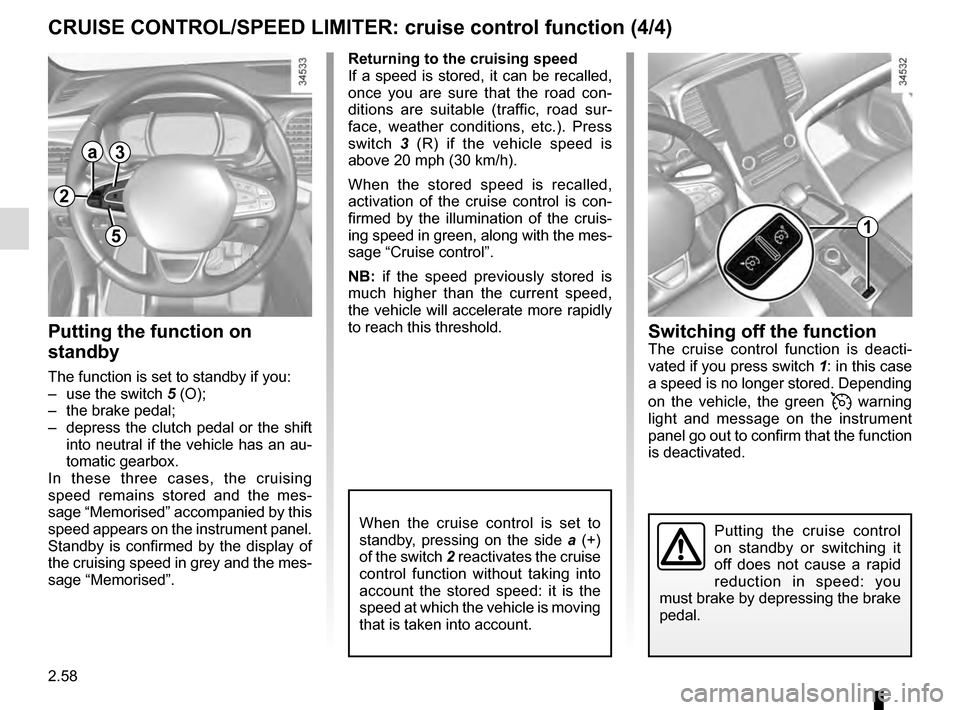 RENAULT TALISMAN 2016 1.G Owners Manual 2.58
CRUISE CONTROL/SPEED LIMITER: cruise control function (4/4)
Putting the function on
standby
The function is set to standby if you:
– use the switch 5 (O);
– the brake pedal;
– depress t RENAULT TALISMAN 2016 1.G Owners Manual 2.58
CRUISE CONTROL/SPEED LIMITER: cruise control function (4/4)
Putting the function on
standby
The function is set to standby if you:
– use the switch 5 (O);
– the brake pedal;
– depress t