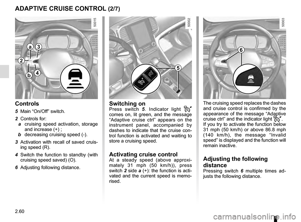 RENAULT TALISMAN 2016 1.G Owners Manual 2.60
Controls
5 Main “On/Off” switch.
2 Controls for:
a cruising speed activation, storage
and increase (+) ;
b decreasing cruising speed (-).
3 Activation with recall of saved cruis- ing RENAULT TALISMAN 2016 1.G Owners Manual 2.60
Controls
5 Main “On/Off” switch.
2 Controls for:
a cruising speed activation, storage
and increase (+) ;
b decreasing cruising speed (-).
3 Activation with recall of saved cruis- ing