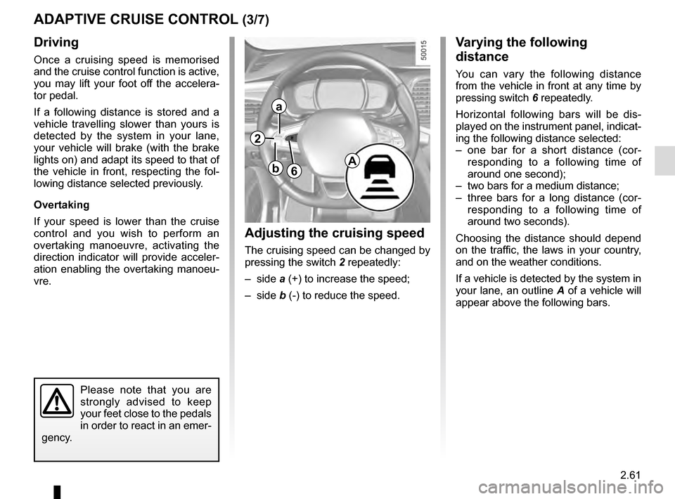 RENAULT TALISMAN 2016 1.G Owners Manual 2.61
Driving
Once a cruising speed is memorised
and the cruise control function is active,
you may lift your foot off the accelera-
tor pedal.
If a following distance is stored and a
vehicle travel RENAULT TALISMAN 2016 1.G Owners Manual 2.61
Driving
Once a cruising speed is memorised
and the cruise control function is active,
you may lift your foot off the accelera-
tor pedal.
If a following distance is stored and a
vehicle travel