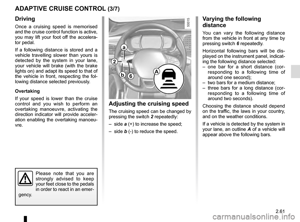 RENAULT TALISMAN 2016 1.G Service Manual 2.61
Driving
Once a cruising speed is memorised 
and the cruise control function is active, 
you may lift your foot off the accelera-
tor pedal.
If a following distance is stored and a 
vehicle travel