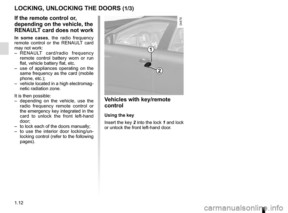 RENAULT TALISMAN 2016 1.G Owners Manual 1.12
LOCKING, UNLOCKING THE DOORS (1/3)
If the remote control or, 
depending on the vehicle, the 
RENAULT card does not work
In some cases, the radio frequency 
remote control or the RENAULT card 
may