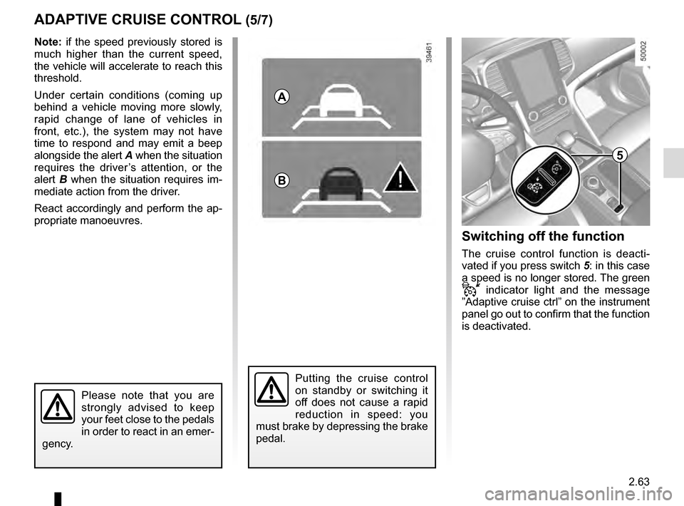 RENAULT TALISMAN 2016 1.G Owners Manual 2.63
ADAPTIVE CRUISE CONTROL (5/7)
Putting the cruise control 
on standby or switching it 
off does not cause a rapid 
reduction in speed: you 
must brake by depressing the brake 
pedal.
Please note t