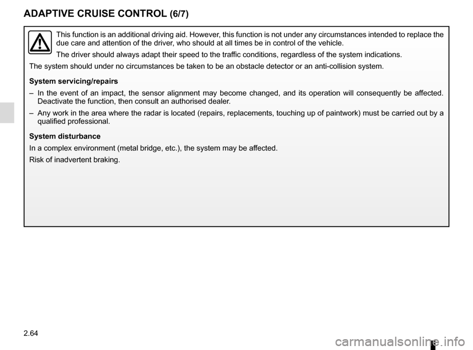RENAULT TALISMAN 2016 1.G User Guide 2.64
ADAPTIVE CRUISE CONTROL (6/7)
This function is an additional driving aid. However, this function is not under any circumstances intended to replace the 
due care and attention of the driver, who 