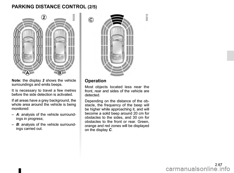 RENAULT TALISMAN 2016 1.G Workshop Manual 2.67
Operation
Most objects located less near the 
front, rear and sides of the vehicle are 
detected.
Depending on the distance of the ob-
stacle, the frequency of the beep will 
be higher while appr