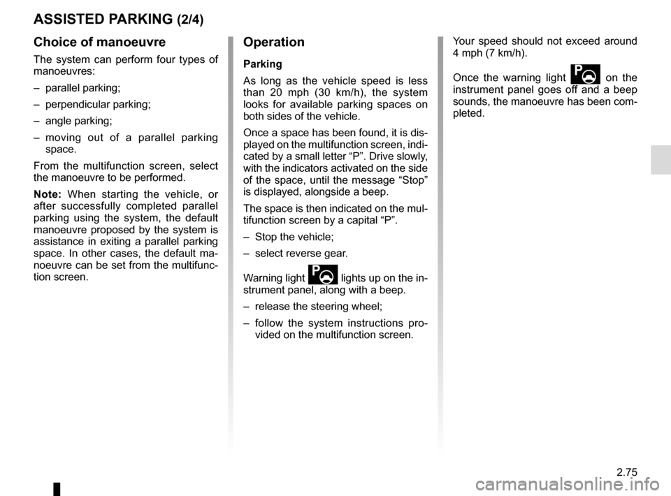 RENAULT TALISMAN 2016 1.G Owners Manual 2.75
Choice of manoeuvre
The system can perform four types of
manoeuvres:
– parallel parking;
– perpendicular parking;
– angle parking;
– moving out of a parallel parking space.
From the mult RENAULT TALISMAN 2016 1.G Owners Manual 2.75
Choice of manoeuvre
The system can perform four types of
manoeuvres:
– parallel parking;
– perpendicular parking;
– angle parking;
– moving out of a parallel parking space.
From the mult