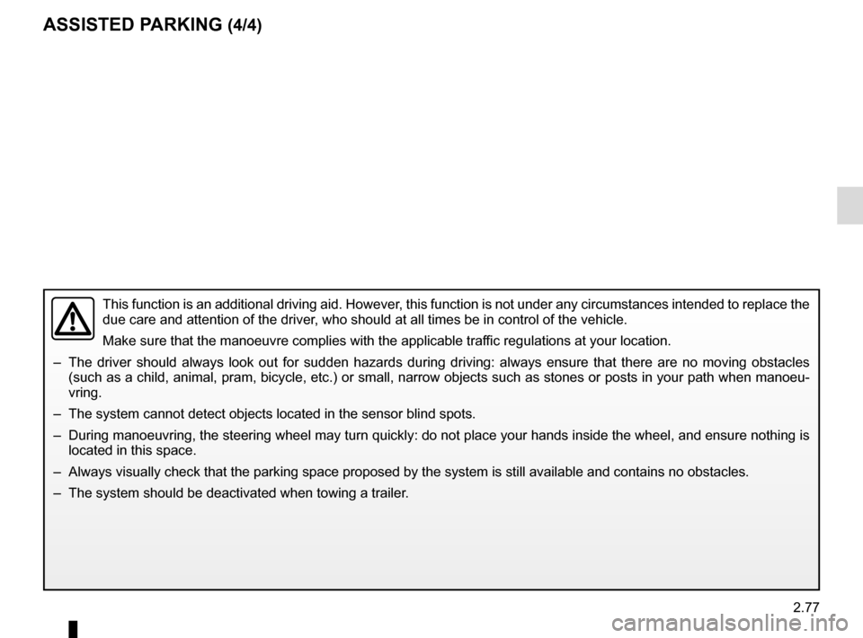 RENAULT TALISMAN 2016 1.G Owners Manual 2.77
ASSISTED PARKING (4/4)
This function is an additional driving aid. However, this function is not under any circumstances intended to replace the 
due care and attention of the driver, who should 