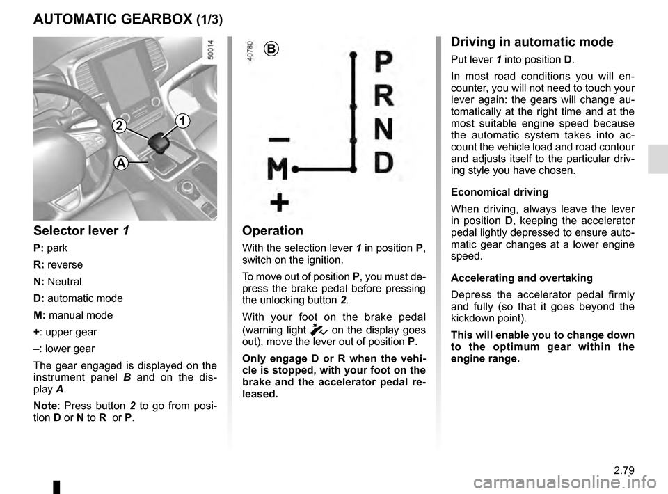 RENAULT TALISMAN 2016 1.G Manual PDF 2.79
AUTOMATIC GEARBOX (1/3)
2
Operation
With the selection lever 1 in position P, 
switch on the ignition.
To move out of position P, you must de-
press the brake pedal before pressing 
the unlocking