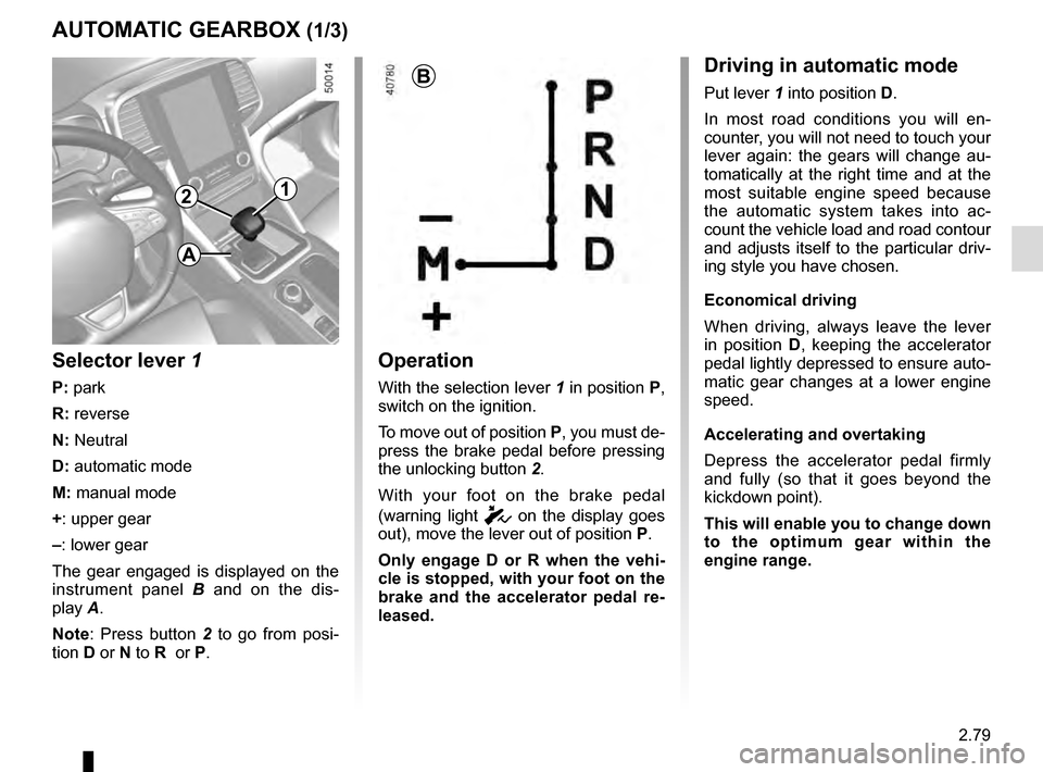 RENAULT TALISMAN 2016 1.G Owners Manual 2.79
AUTOMATIC GEARBOX (1/3)
2
Operation
With the selection lever 1 in position P,
switch on the ignition.
To move out of position P, you must de-
press the brake pedal before pressing
the unlocking RENAULT TALISMAN 2016 1.G Owners Manual 2.79
AUTOMATIC GEARBOX (1/3)
2
Operation
With the selection lever 1 in position P,
switch on the ignition.
To move out of position P, you must de-
press the brake pedal before pressing
the unlocking