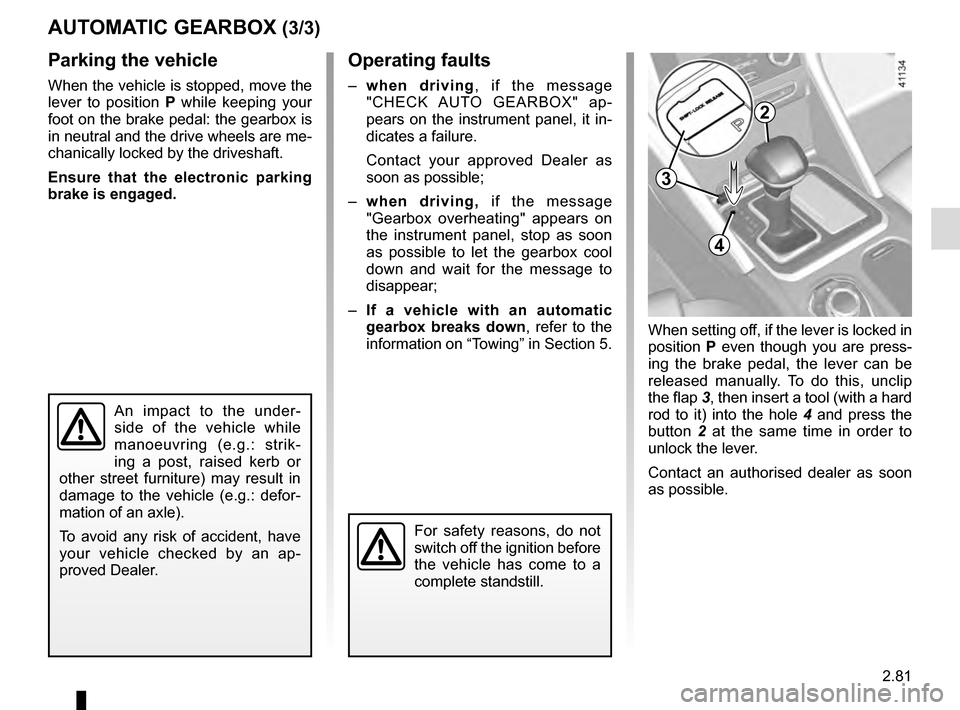 RENAULT TALISMAN 2016 1.G Owners Guide 2.81
AUTOMATIC GEARBOX (3/3)Operating faults
– when driving , if the message 
"CHECK AUTO GEARBOX" ap-
pears on the instrument panel, it in-
dicates a failure.
Contact your approved Dealer as 
soon 