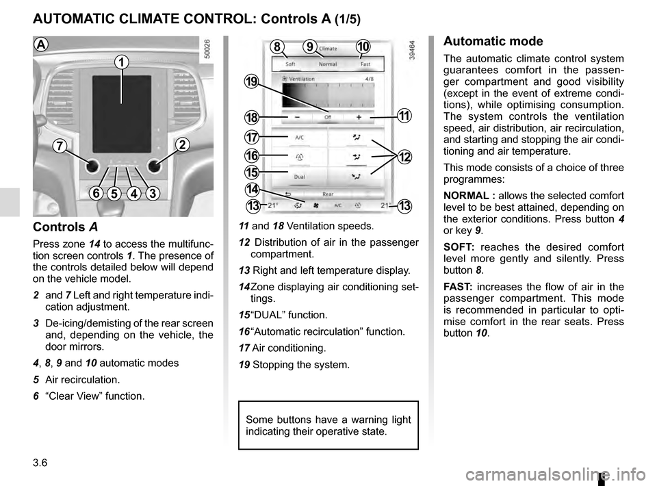 RENAULT TALISMAN 2016 1.G Repair Manual 3.6
10
AUTOMATIC CLIMATE CONTROL: Controls A (1/5)
15
6543
9
1216
17
18
19
11
Controls A
Press zone 14 to access the multifunc-
tion screen controls 1. The presence of 
the controls detailed below wil