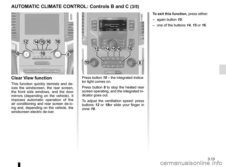 RENAULT TALISMAN 2016 1.G Owners Manual 3.13
Press button 10 – the integrated indica-
tor light comes on.
Press button 6 to stop the heated rear 
screen operating, and the integrated in-
dicator goes out.
To adjust the ventilation speed: 