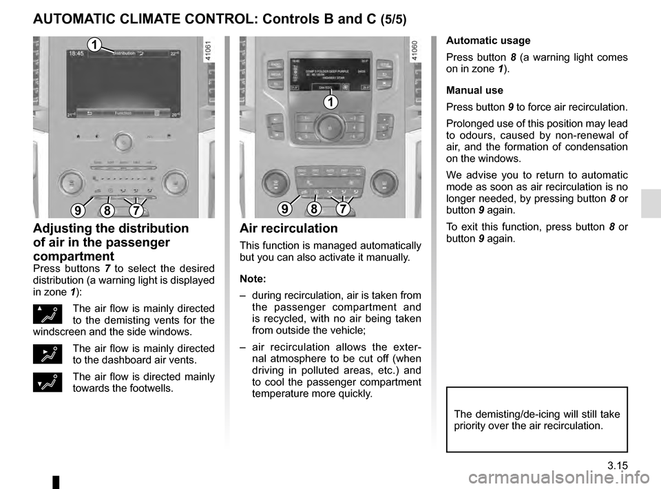 RENAULT TALISMAN 2016 1.G Owners Manual 3.15
Automatic usage
Press button 8 (a warning light comes 
on in zone  1).
Manual use
Press button 9 to force air recirculation.
Prolonged use of this position may lead 
to odours, caused by non-rene