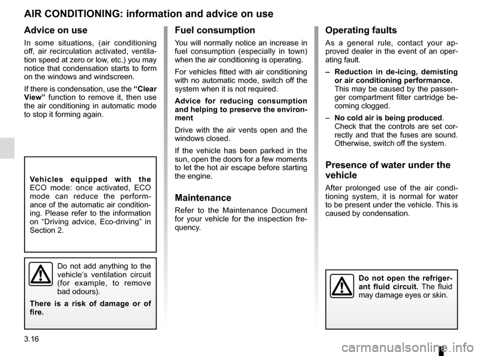 RENAULT TALISMAN 2016 1.G Owners Manual 3.16
AIR CONDITIONING: information and advice on use
Do not add anything to the 
vehicle’s ventilation circuit 
(for example, to remove 
bad odours).
There is a risk of damage or of 
fire.
Do not op